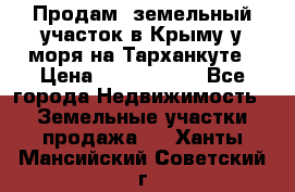 Продам  земельный участок в Крыму у моря на Тарханкуте › Цена ­ 8 000 000 - Все города Недвижимость » Земельные участки продажа   . Ханты-Мансийский,Советский г.